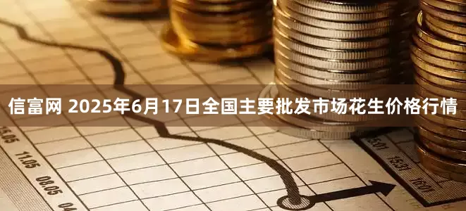 信富网 2025年6月17日全国主要批发市场花生价格行情
