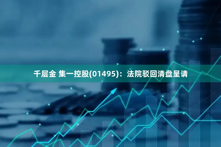 千层金 集一控股(01495)：法院驳回清盘呈请