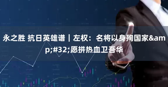 永之胜 抗日英雄谱｜左权：名将以身殉国家&#32;愿拼热血卫吾华