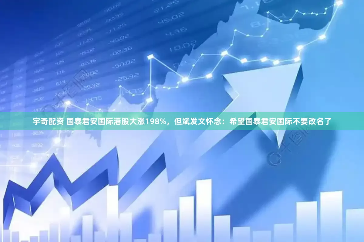 宇奇配资 国泰君安国际港股大涨198%，但斌发文怀念：希望国泰君安国际不要改名了