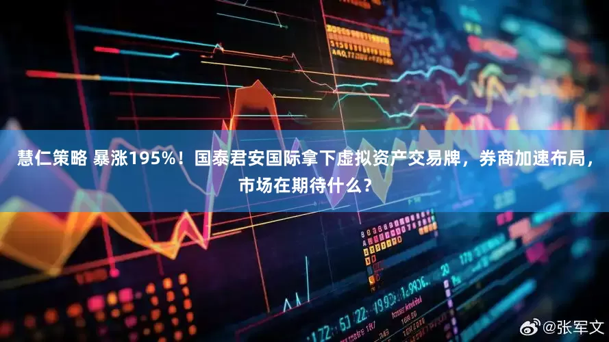 慧仁策略 暴涨195%！国泰君安国际拿下虚拟资产交易牌，券商加速布局，市场在期待什么？