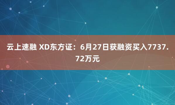 云上速融 XD东方证：6月27日获融资买入7737.72万元