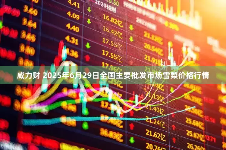 威力财 2025年6月29日全国主要批发市场雪梨价格行情