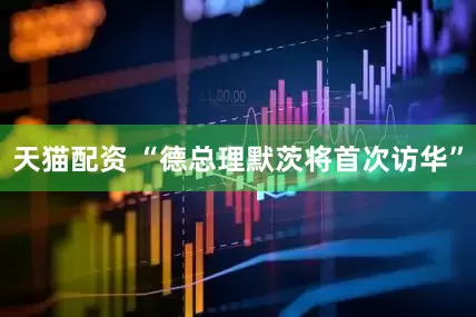 天猫配资 “德总理默茨将首次访华”
