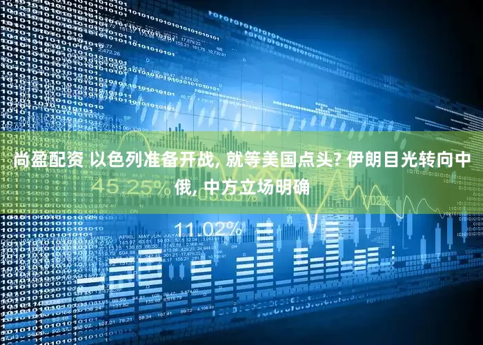 尚盈配资 以色列准备开战, 就等美国点头? 伊朗目光转向中俄, 中方立场明确