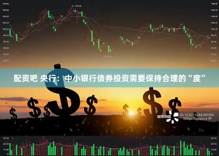 配资吧 央行：中小银行债券投资需要保持合理的“度”
