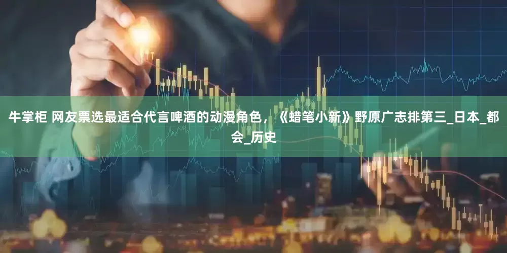 牛掌柜 网友票选最适合代言啤酒的动漫角色，《蜡笔小新》野原广志排第三_日本_都会_历史