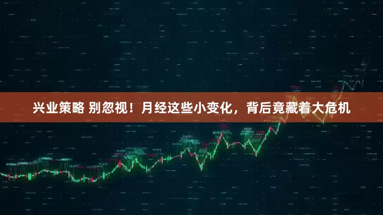 兴业策略 别忽视！月经这些小变化，背后竟藏着大危机