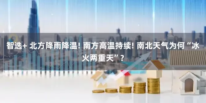 智选+ 北方降雨降温! 南方高温持续! 南北天气为何“冰火两重天”?