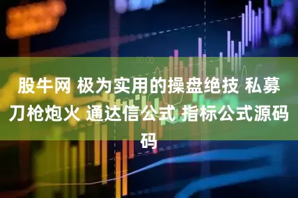 股牛网 极为实用的操盘绝技 私募刀枪炮火 通达信公式 指标公式源码