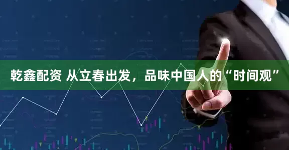 乾鑫配资 从立春出发，品味中国人的“时间观”