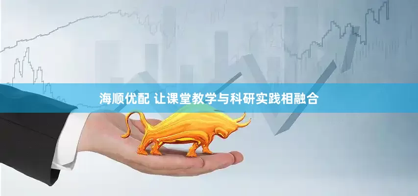 海顺优配 让课堂教学与科研实践相融合
