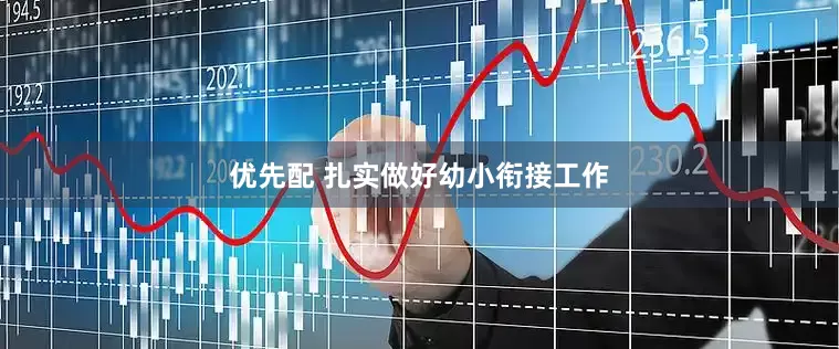 优先配 扎实做好幼小衔接工作
